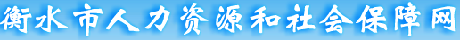 【衡水市人力资源和社会网首页www.hehs.hrss.gov.cn】咨询电话_地址1