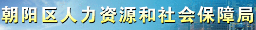 【朝阳区人力资源和社会保障局】朝阳区人力资源和社会保障局官网信息简介1